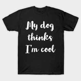 My Dog Thinks I'm Cool T-Shirt